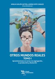 OTROS MUNDOS REALES I. APROXIMACIONES EN TORNO A LA SEGREGACIÓN, SU PRODUCCIÓN Y DISOLUCIÓN | 9788418329043 | SOTO CANALES, KARINA / GUILLÉN GAYTÁN, AMALIA