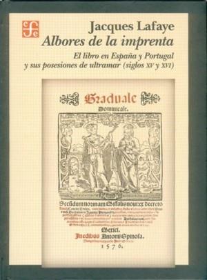 ALBORES DE LA IMPRENTA : EL LIBRO EN ESPAÑA Y PORTUGAL Y SUS POSESIONES DE ULTRAMAR (SIGLOS XV-XVI) | 9789681666576 | LAFAYE, JACQUES