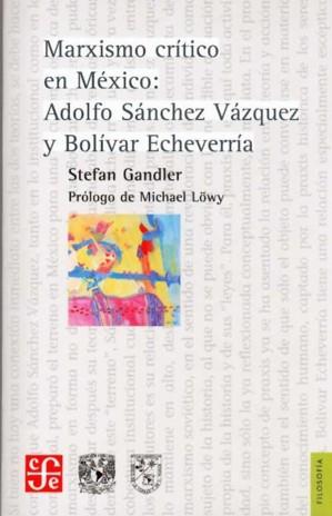 MARXISMO CRÍTICO EN MÉXICO : ADOLFO SÁNCHEZ VÁZQUEZ Y BOLÍVAR ECHEVERRÍA | 9789681684044 | GANDLER, STEFAN