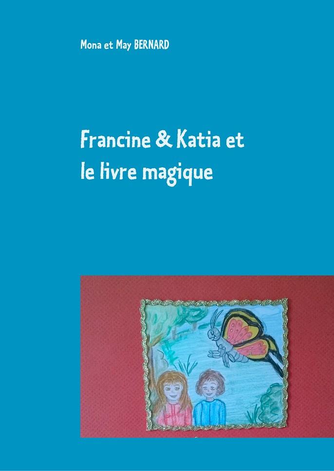 FRANCINE ET KATIA ET LE LIVRE MAGIQUE | 9782322185016 | BERNARD, MONA ET MAY
