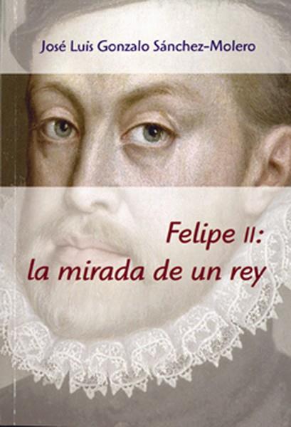FELIPE II : LA MIRADA DE UN REY | 9788400098513 | GONZALO SÁNCHEZ-MOLERO, JOSÉ LUIS