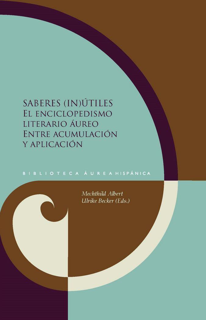 SABERES (IN)ÚTILES : EL ENCICLOPEDISMO LITERARIO ÁUREO ENTRE ACUMULACIÓN Y APLICACIÓN | 9788484899822