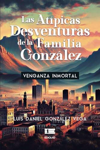 ATÍPICAS DESVENTURAS DE LA FAMILIA GONZÁLEZ, LAS | 9786125142566 | GONZÁLEZ VEGA, LUIS DANIEL