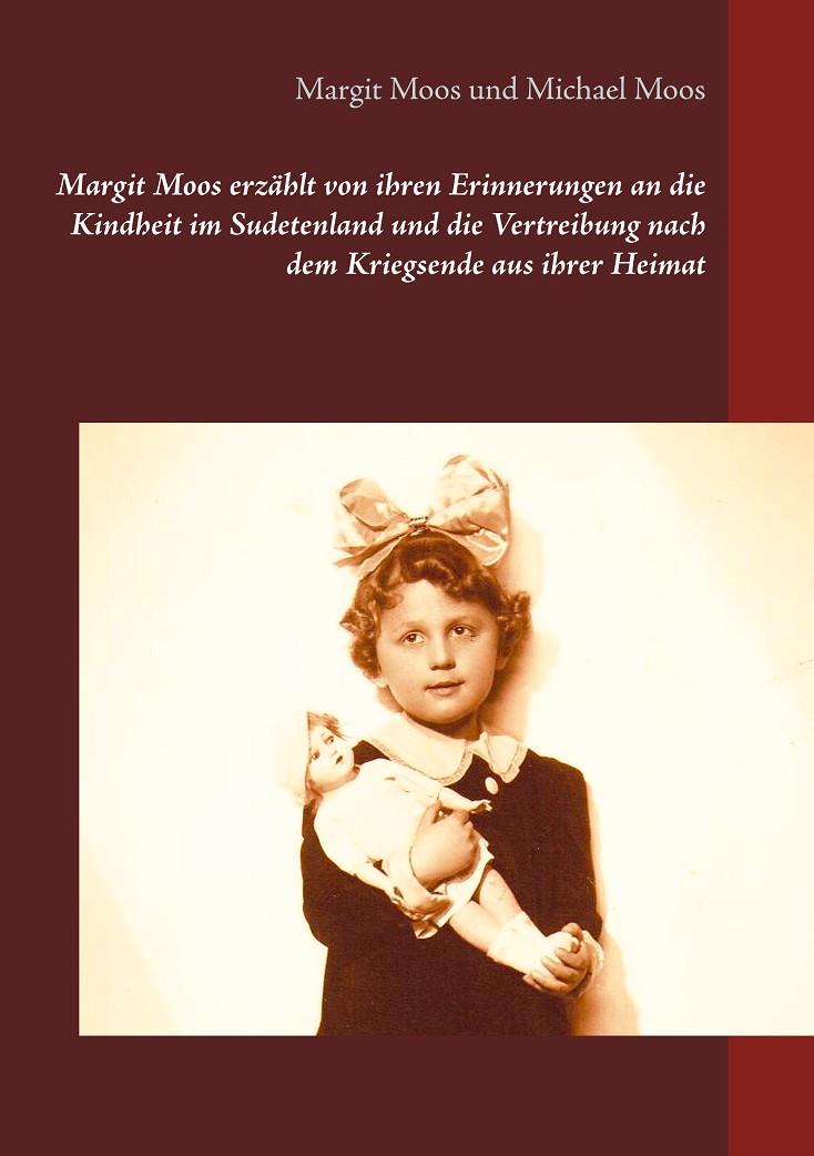 MARGIT MOOS ERZÄHLT VON IHREN ERINNERUNGEN AN DIE KINDHEIT IM SUDETENLAND UND DIE VERTREIBUNG NACH DEM KRIEGSENDE AUS IHRER HEIMAT | 9783741208041 | MOOS, MARGIT / MOOS, MICHAEL