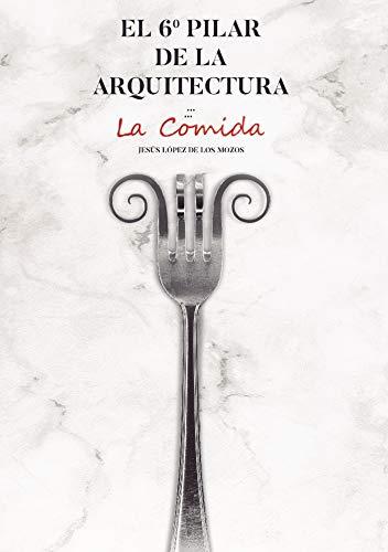 6º PILAR DE LA ARQUITECTURA, EL. LA COMIDA | 9788409230068 | LÓPEZ DE LOS MOZOS, JESÚS