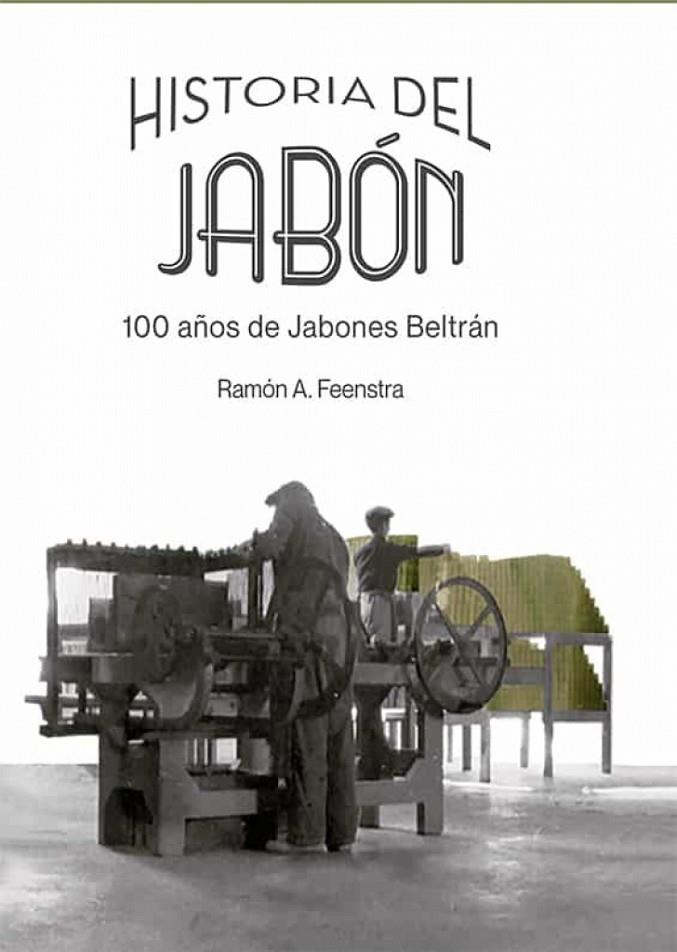 HISTORIA DEL JABÓN. 100 AÑOS DE JABONES BELTRÁN | 9788413772042 | FEENSTRA, RAMÓN A.