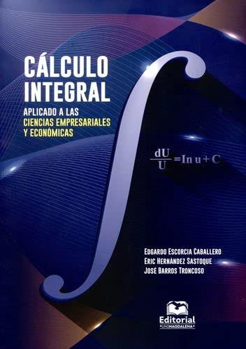 CÁLCULO INTEGRAL APLICADO A LAS CIENCIAS EMPRESARIALES Y ECONÓMICAS | 9789587463231 | ESCORCIA CABALLERO, EDGARDO