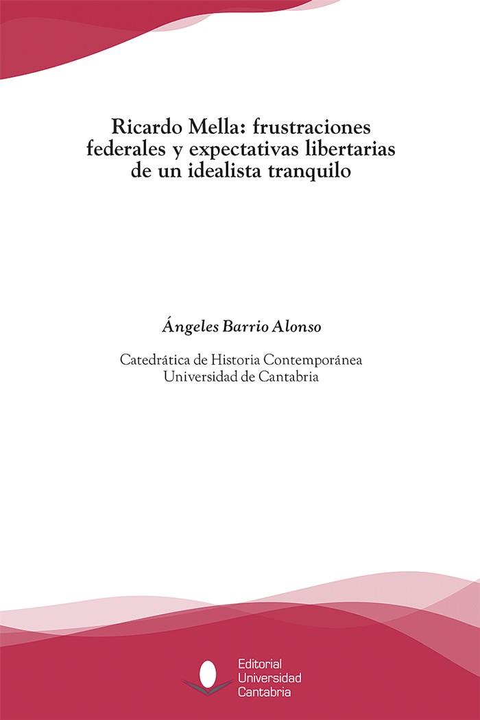 RICARDO MELLA: FRUSTRACIONES FEDERALES Y EXPECTATIVAS LIBERTARIAS DE UN IDEALISTA TRANQUILO | 9788481027402 | BARRIO ALONSO, ÁNGELES