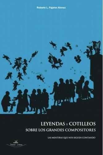 LEYENDAS Y COTILLEOS SOBRE LOS GRANDES COMPOSITORES. | 9788417755362 | PAJARES ALONSO, ROBERTO L.