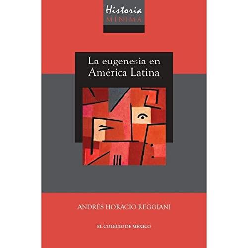HISTORIA MÍNIMA DE LA EUGENESIA EN AMÉRICA LATINA | 9786076289433 | HORACIO REGGIANI, ANDRÉS