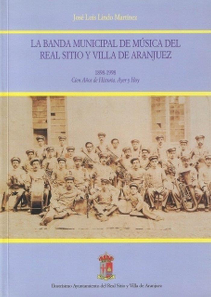 BANDA MUNICIPAL DE MÚSICA DEL REAL SITIO Y VILLA DE ARANJUEZ, LA. 1898-1998. CIEN AÑOS DE HISTORIA. A | 9788489796379 | LINDO MARTÍNEZ, JOSÉ LUIS