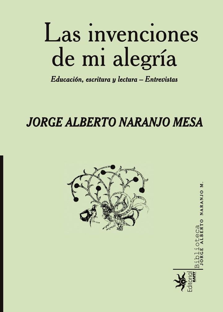 INVENCIONES DE MI ALEGRÍA, LAS. EDUCACIÓN, ESCRITURA Y LECTURA- ENTREVISTAS | 9789587205985 | NARANJO MESA, JORGE ALBERTO