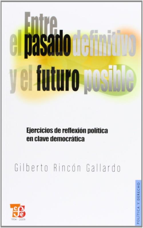 ENTRE EL PASADO DEFINITIVO Y EL FUTURO POSIBLE : EJERCICIOS DE REFLEXIÓN POLÍTICA EN CLAVE DEMOCRÁTICA | 9789681685409 | RINCÓN GALLARDO, GILBERTO