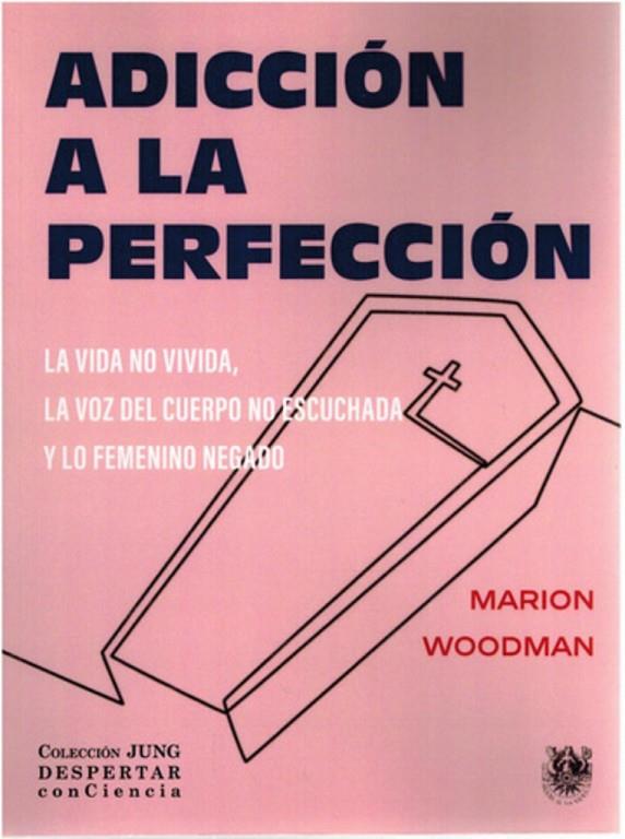 ADICCIÓN A LA PERFECCIÓN. LA VIDA NO VIVIDA, LA VOZ DEL CUERPO NO ESCUCHADA Y LO FEMENINO NEGADO | 9788488540515 | WOODMAN, MARION