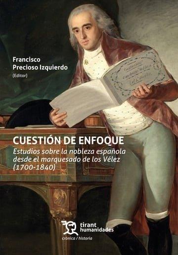 CUESTION DE ENFOQUE. ESTUDIOS SOBRE LA NOBLEZA ESPAÑOLA DESDE EL MARQUESADO DE LOS VÉLEZ (1700-1840) | 9788410817364 | PRECIOSO IZQUIERDO, FRANCISCO