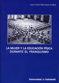 MUJER Y LA EDUCACIÓN FÍSICA DURANTE EL FRANQUISMO, LA | 9788484484738 | MANRIQUE ARRIBAS, JUAN CARLOS