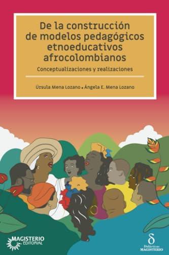 DE LA CONSTRUCCIÓN DE MODELOS PEDAGÓGICOS ETNOEDUCATIVOS AFROCOLOMBIANOS | 9789582014773 | MENA LOZANO, ÚRSULA
