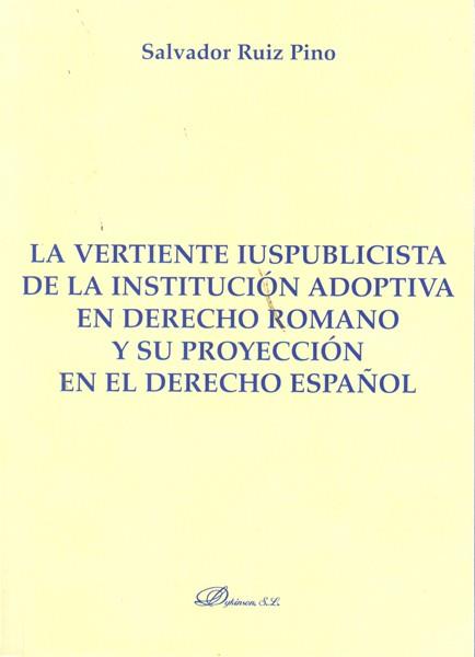 VERTIENTE IUSPUBLICISTA DE LA INSTITUCIÓN ADOPTIVA EN DERECHO ROMANO Y SU PROYECCIÓN EN EL DERECHO ESPAÑOL, LA | 9788490312520 | RUIZ PINO, SALVADOR
