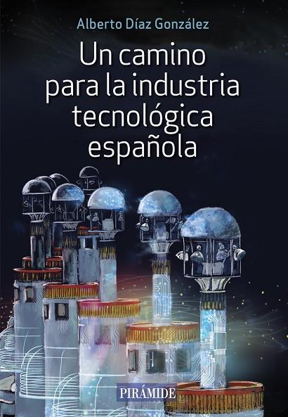 CAMINO PARA LA INDUSTRIA TECNOLÓGICA ESPAÑOLA, UN | 9788436846638 | DÍAZ GONZÁLEZ, ALBERTO