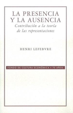 PRESENCIA Y LA AUSENCIA, LA : CONTRIBUCIÓN A LA TEORÍA DE LAS REPRESENTACIONES | 9789681613426 | LEFEBVRE, HENRI