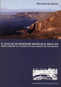 VIAJE DE UN ESTUDIANTE INGLÉS EN EL SIGLO XIX, EL. DESDE DURHAM AL COLEGIO DE SAN ALBANO EN VALLADOL | 9788484481041 | GARCÉS GARCÍA, MARÍA PILAR