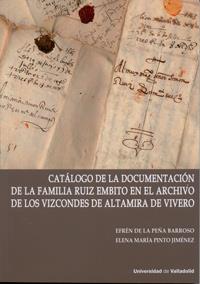 CATÁLOGO DE LA DOCUMENTACIÓN DE LA FAMILIA RUIZ EMBITO EN EL ARCHIVO DE LOS VIZCONDES DE ALTAMIRA DE VIVERO (CONTIENE CD) | 9788484488361 | PINTO JIMÉNEZ, ELENA MARIA / PEÑA BARROSO, EFRÉN DE LA