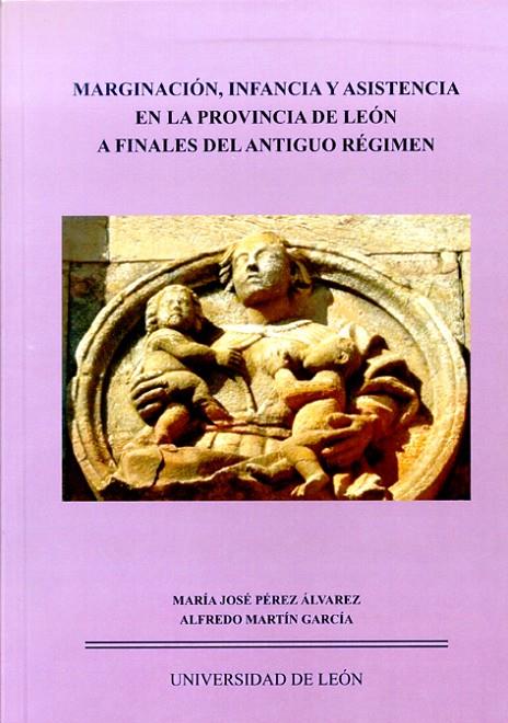 MARGINACIÓN, INFANCIA Y ASISTENCIA EN LA PROVINCIA DE LEÓN A FINALES DEL ANTIGUO RÉGIMEN | 9788497734523 | PÉREZ ÁLVAREZ, MARÍA JOSÉ / MARTÍN GARCÍA, ALFREDO