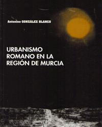 URBANISMO ROMANO EN LA REGIÓN DE MURCIA | 9788476846940 | GONZÁLEZ BLANCO, ANTONINO