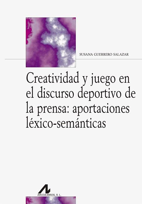 CREATIVIDAD Y JUEGO EN EL DISCURSO DEPORTIVO DE LA PRENSA: APORTACIONES LÉXICO-SEMÁNTICAS | 9788476359785 | GUERRERO SALAZAR, SUSANA