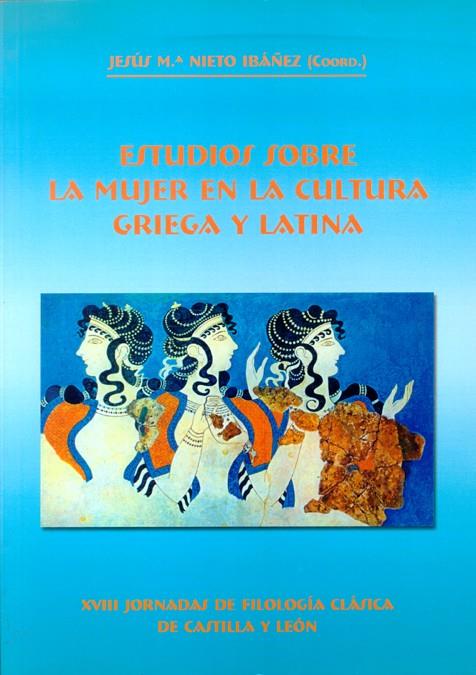 ESTUDIOS SOBRE LA MUJER EN LA CULTURA GRIEGA Y LATINA. XVIII JORNADAS DE FILOLOGÍA CLÁSICA DE CASTILLA Y LEÓN | 9788497732017 | JORNADAS DE FILOLOGÍA CLÁSICA DE CASTILLA Y LEÓN