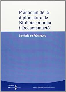 PRÀCTICUM DE LA DIPLOMATURA DE BIBLIOTECONOMIA I DOCUMENTACIÓ (COMISSIÓ DE PRÀCTIQUES) | 9788447526437 | FACULTAT DE BIBLIOTECONOMIA I DOCUMENTACIÓ