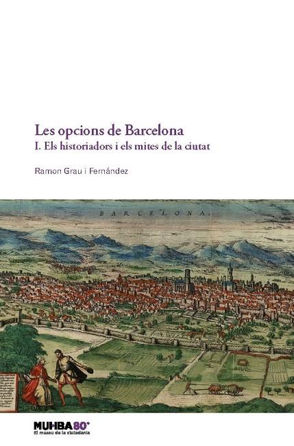 OPCIONS DE BARCELONA, LES. 1. ELS HISTORIADORS I ELS MITES DE LA CIUTAT | 9788491565246 | GRAU I FERNÁNDEZ, RAMON