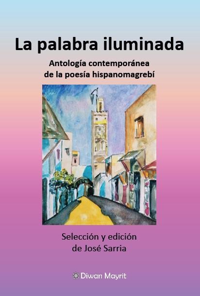 PALABRA ILUMINADA, LA. ANTOLOGIA CONTEMPORANEA DE LA POESIA HISPANOMAGREBÍ | 9788418922459 | SARRIA CUEVAS, JOSE