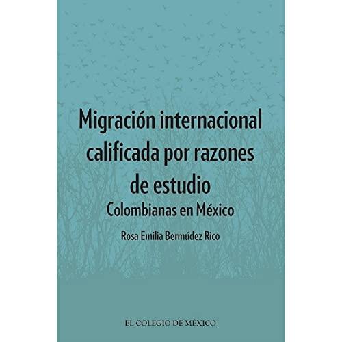MIGRACIÓN INTERNACIONAL CALIFICADA POR RAZONES DE ESTUDIO: COLOMBIANAS EN MÉXICO | 9786076284544 | BERMÚDEZ RICO, ROSA EMILIA
