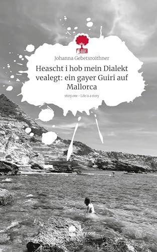 HEASCHT I HOB MEIN DIALEKT VEALEGT : EIN GAYER GUIRI AUF MALLORCA. LIFE IS A STORY - STORY.ONE | 9783711552037 | GEBETSROITHNER, JOHANNA