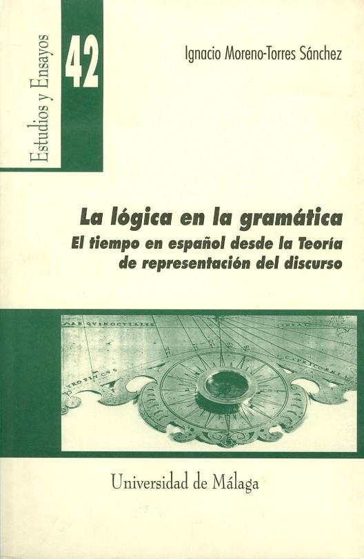 LÓGICA EN LA GRAMÁTICA, LA. EL TIEMPO EN ESPAÑOL DESDE LA TEORÍA DE REPRESENTACIÓN DEL DISCURSO | 9788474967777 | MORENO-TORRES SÁNCHEZ, IGNACIO