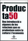 PRODUCTA50. UNA INTRODUCCIÓ A ALGUNES DE LES RELACIONS QUE ES PRODUEIXEN ENTRE LA CULTURA I L'ECONOMIA | 9788439374176 | YPRODUCTIONS EDS.