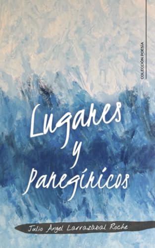 LUGARES Y PANEGÍRICOS | 9788419267221 | LARRAZÁBAL ROCHE, JULIO ÁNGEL