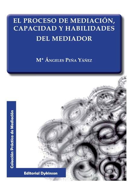 PROCESO  DE MEDIACIÓN, CAPACIDAD Y HABILIDADES DEL MEDIADOR, EL | 9788490316306 | PEÑA YÁÑEZ, Mª ÁNGELES
