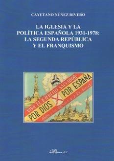 IGLESIA Y LA POLÍTICA ESPAÑOLA 1931-1978, LA. LA SEGUNDA REPÚBLICA Y EL FRANQUISMO | 9788491480990 | NÚÑEZ RIVERO, CAYETANO