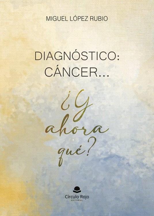 DIAGNÓSTICO : CÁNCER ... ¿Y AHORA QUÉ ? | 9788410974210 | LÓPEZ RUBIO, MIGUEL