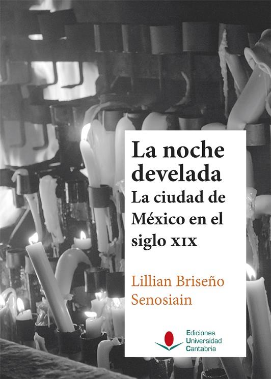 NOCHE DEVELADA, LA : LA CIUDAD DE MÉXICO EN EL SIGLO XIX | 9788481028263 | BRISEÑO SENOSIAIN, LILLIAN