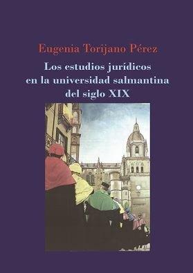 ESTUDIOS JURÍDICOS EN LA UNIVERSIDAD SALMANTINA DEL SIGLO XIX, LOS | 9788491488354 | TORIJANO PÉREZ, EUGENIA