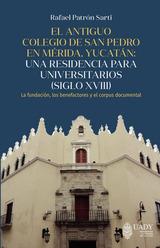 ANTIGUO COLEGIO DE SAN PEDRO EN MÉRIDA, YUCATÁN, EL | 9786078741397 | PATRÓN SARTI, RAFAEL