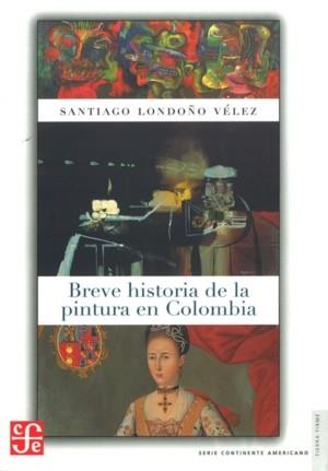 BREVE HISTORIA DE LA PINTURA EN COLOMBIA | 9789583801037 | LONDOÑO VÉLEZ, SANTIAGO