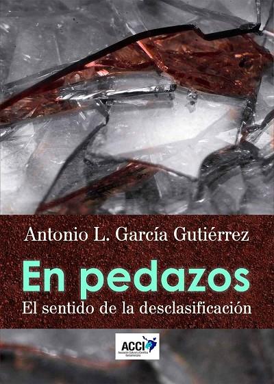 EN PEDAZOS. EL SENTIDO DE LA DESCLASIFICACIÓN | 9788417267049 | GARCÍA GUTIÉRREZ, ANTONIO LUIS
