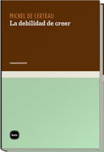 DEBILIDAD DE CREER,  LA | 9788460983590 | CERTEAU / GOLDSTEIN
