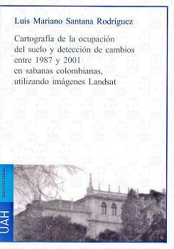 CARTOGRAFÍA DE LA OCUPACIÓN DEL SUELO Y DETECCIÓN DE CAMBIOS ENTRE 1987 Y 2001 EN SABANAS COLOMBIANAS UTILIZANDO IMÁGENES LANDSAT | 9788481387575 | SANTANA RODRÍGUEZ, LUIS MARIANO