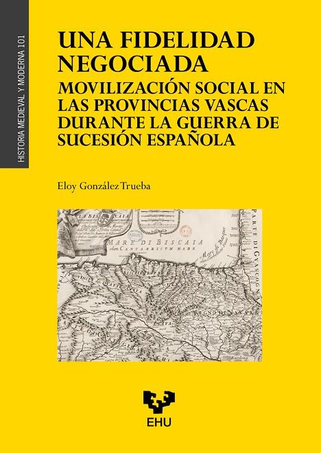 FIDELIDAD NEGOCIADA, UNA. MOVILIZACIÓN SOCIAL EN LAS PROVINCIAS VASCAS DURANTE LA GUERRA DE SUCESIÓN | 9788413197562 | GONZÁEZ TRUEBA, ELOY