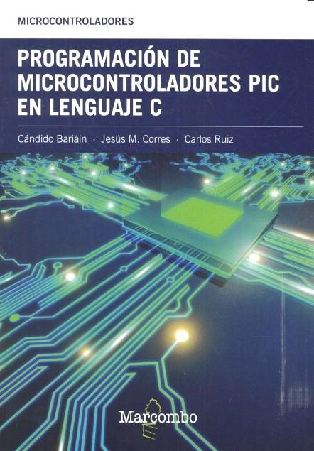 PROGRAMACIÓN DE MICROCONTROLADORES PIC EN LENGUAJE C | 9788426724274 | CORRES SANZ, JESÚS M. / BARIÁIN, CÁNDIDO / RUIZ ZAMARREÑO, CARLOS